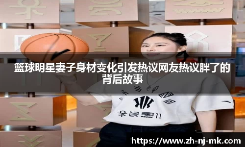 篮球明星妻子身材变化引发热议网友热议胖了的背后故事