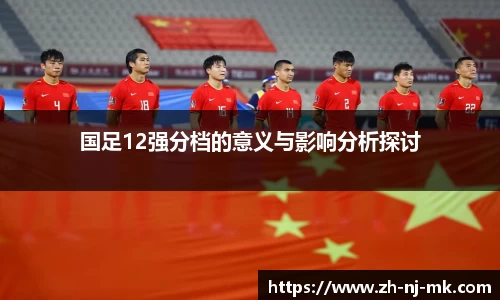 国足12强分档的意义与影响分析探讨