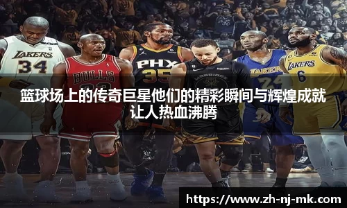 篮球场上的传奇巨星他们的精彩瞬间与辉煌成就让人热血沸腾